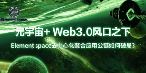 元宇宙+ Web3.0风口之下Element space去中心化聚合应用公链如何破局？